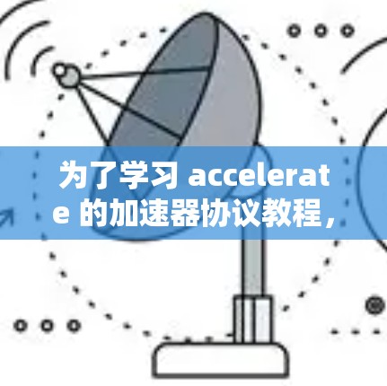 为了学习 accelerate 的加速器协议教程，您可以按照以下步骤进行