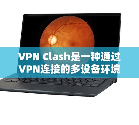 VPN Clash是一种通过VPN连接的多设备环境,用于游戏和在线内容。以下是关于VPN Clash的详细介绍 VPN Clash是一种通过VPN连接的多设备环境,用于游戏和在线内容。以下是关于VPN Clash的详细介绍