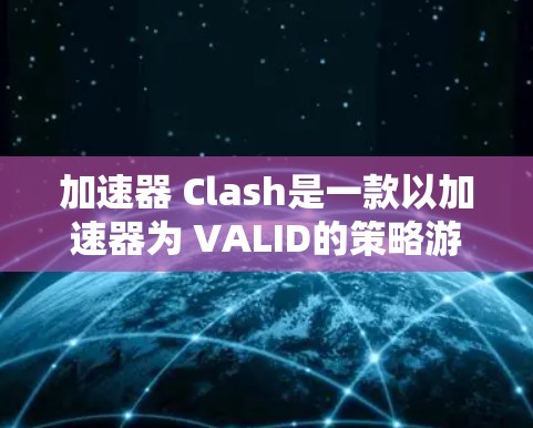 加速器 Clash是一款以加速器为 VALID的策略游戏,通过使用各种加速器来提升自己的游戏表现,解锁更多内容。以下是关于加速器的具体信息和使用指南 加速器 Clash是一款以加速器为 VALID的策略游戏,通过使用各种加速器来提升自己的游戏表现,解锁更多内容。以下是关于加速器的具体信息和使用指南