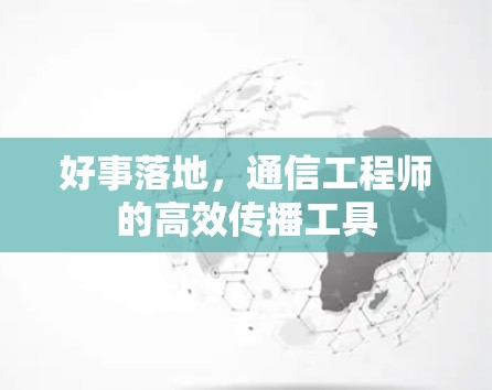 好事落地，通信工程师的高效传播工具