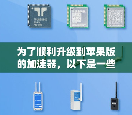 为了顺利升级到苹果版的加速器，以下是一些步骤和注意事项