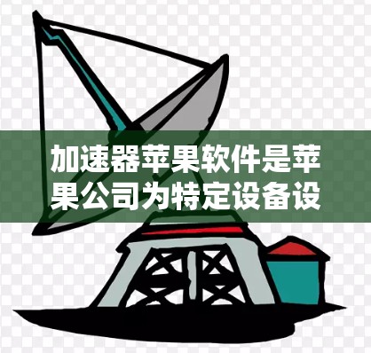 加速器苹果软件是苹果公司为特定设备设计的加速工具，专为苹果设备（如iPhone、iPad、Mac电脑）提供数据传输和网络连接的加速服务。以下是关于该软件的详细信息