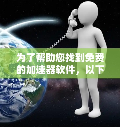 为了帮助您找到免费的加速器软件，以下是一些推荐和步骤说明