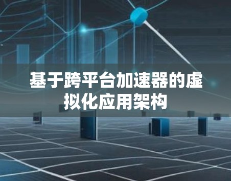 基于跨平台加速器的虚拟化应用架构 基于跨平台加速器的虚拟化应用架构
