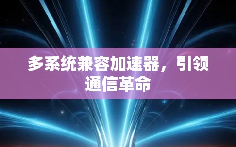 多系统兼容加速器，引领通信革命
