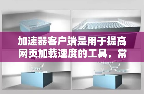 加速器客户端是用于提高网页加载速度的工具，常见于浏览器中。以下是一些常见的加速器工具及其使用方法