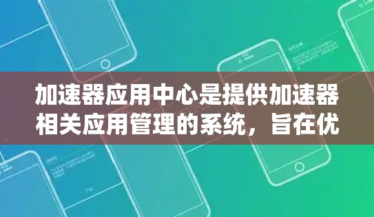 加速器应用中心是提供加速器相关应用管理的系统,旨在优化加速器的性能和用户体验。以下是其关键功能和考虑因素的总结 加速器应用中心是提供加速器相关应用管理的系统,旨在优化加速器的性能和用户体验。以下是其关键功能和考虑因素的总结