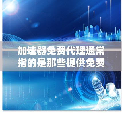 加速器免费代理通常指的是那些提供免费网络加速功能的工具。如果你正在寻找一个免费的网络加速器，以下是一些推荐的工具