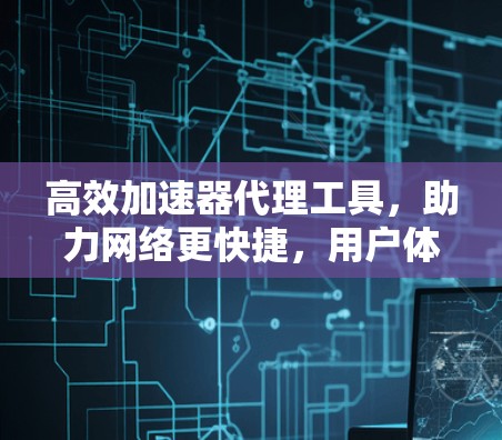 高效加速器代理工具,助力网络更快捷,用户体验更佳 高效加速器代理工具,助力网络更快捷,用户体验更佳