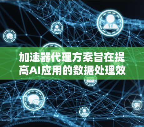 加速器代理方案旨在提高AI应用的数据处理效率和性能。以下是一个模块化、灵活的加速器代理解决方案,涵盖了数据处理、性能优化和扩展性 加速器代理方案旨在提高AI应用的数据处理效率和性能。以下是一个模块化、灵活的加速器代理解决方案,涵盖了数据处理、性能优化和扩展性