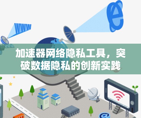加速器网络隐私工具，突破数据隐私的创新实践