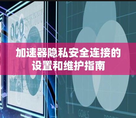 加速器隐私安全连接的设置和维护指南
