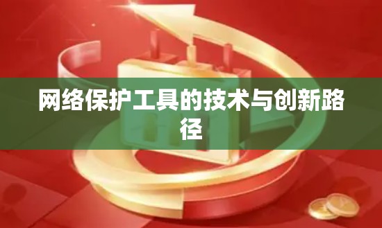 网络保护工具的技术与创新路径 网络保护工具的技术与创新路径