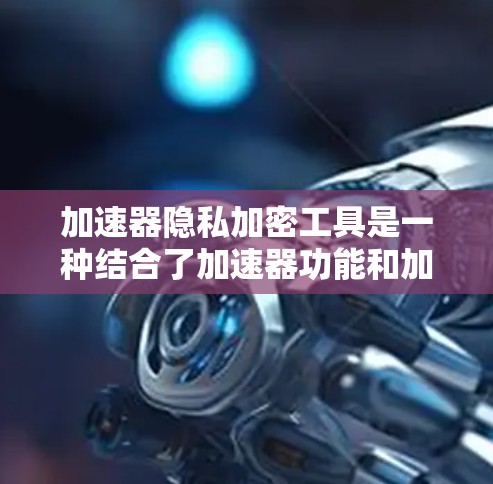 加速器隐私加密工具是一种结合了加速器功能和加密技术的工具,旨在提供高效、安全和隐私保护的下载和加载解决方案。以下是其关键点和信息 加速器隐私加密工具是一种结合了加速器功能和加密技术的工具,旨在提供高效、安全和隐私保护的下载和加载解决方案。以下是其关键点和信息