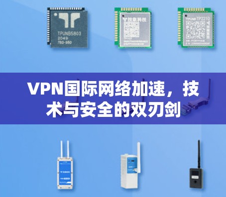 VPN国际网络加速,技术与安全的双刃剑 VPN国际网络加速,技术与安全的双刃剑