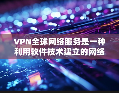 VPN全球网络服务是一种利用软件技术建立的网络虚拟网络，用于保护内部网络流量免受外部网络攻击。以下是关于VPN全球网络服务的详细分析