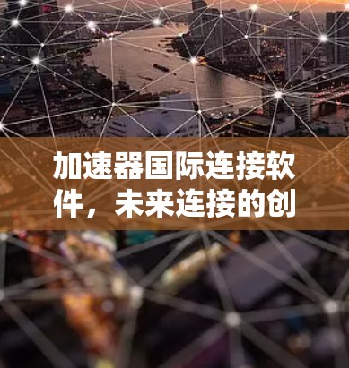 加速器国际连接软件,未来连接的创新力量 加速器国际连接软件,未来连接的创新力量