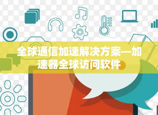 全球通信加速解决方案—加速器全球访问软件