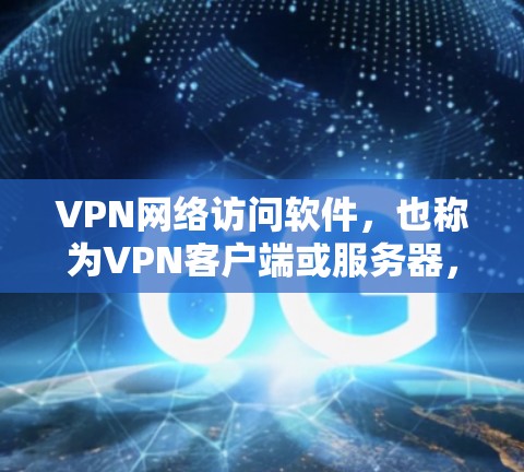 VPN网络访问软件，也称为VPN客户端或服务器，是通过网络连接到虚拟网络的技术，旨在保护用户隐私并提供真实网络连接。以下是该软件的基本信息和功能