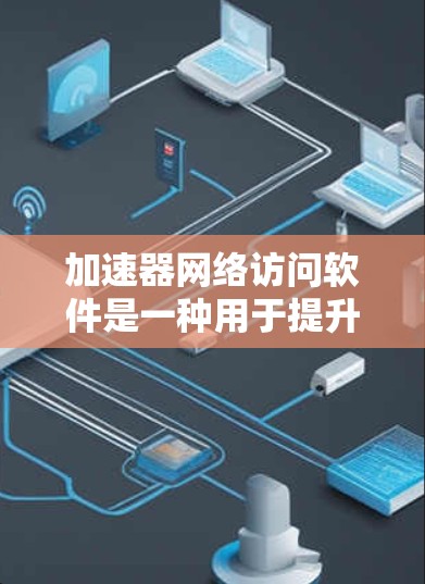 加速器网络访问软件是一种用于提升网络连接效率的工具,适用于Wi-Fi、蓝牙和互联网连接。以下是关于该软件的详细指南 加速器网络访问软件是一种用于提升网络连接效率的工具,适用于Wi-Fi、蓝牙和互联网连接。以下是关于该软件的详细指南