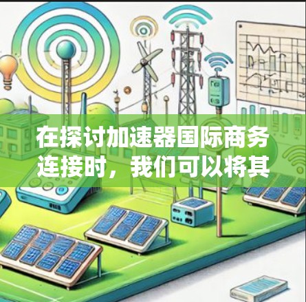 在探讨加速器国际商务连接时，我们可以将其视为提升效率和优化商务沟通的工具，广泛应用于跨ℕ跨国公司。以下是对这一主题的系统性分析