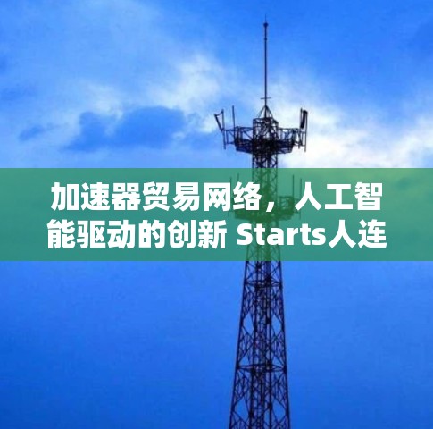 加速器贸易网络,人工智能驱动的创新 Starts人连接平台 加速器贸易网络,人工智能驱动的创新 Starts人连接平台