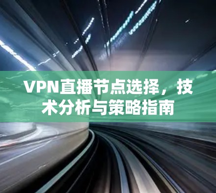 VPN直播节点选择，技术分析与策略指南