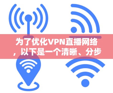 为了优化VPN直播网络,以下是一个清晰、分步的优化方案 为了优化VPN直播网络,以下是一个清晰、分步的优化方案