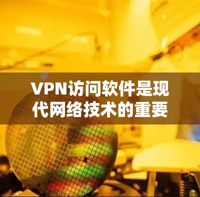VPN访问软件是现代网络技术的重要组成部分，它们通过加密技术帮助用户访问外部网络服务。以下是对VPN访问软件的详细步骤指南