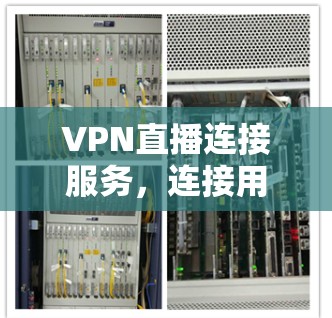 VPN直播连接服务,连接用户世界,带来更安全的直播体验 VPN直播连接服务,连接用户世界,带来更安全的直播体验