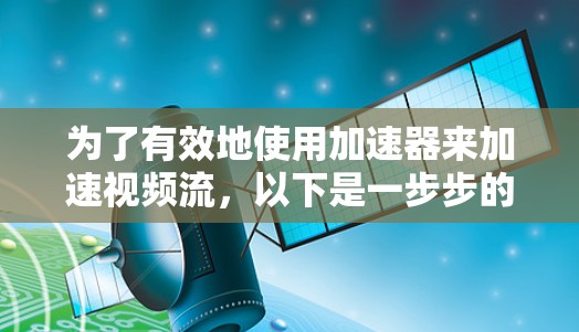 为了有效地使用加速器来加速视频流，以下是一步步的指南