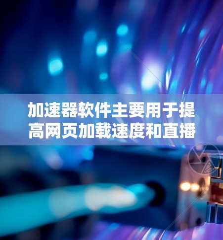 加速器软件主要用于提高网页加载速度和直播访问效率,以下是详细的步骤和解释 加速器软件主要用于提高网页加载速度和直播访问效率,以下是详细的步骤和解释