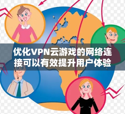 优化VPN云游戏的网络连接可以有效提升用户体验，以下是详细的步骤指南