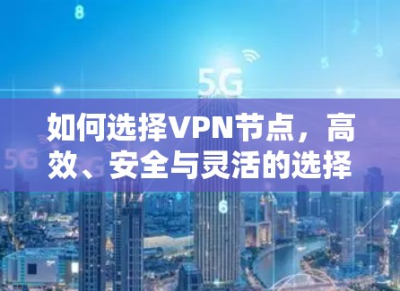 如何选择VPN节点，高效、安全与灵活的选择