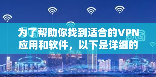 为了帮助你找到适合的VPN应用和软件，以下是详细的推荐和分析