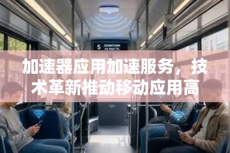 加速器应用加速服务,技术革新推动移动应用高质量发展 加速器应用加速服务,技术革新推动移动应用高质量发展