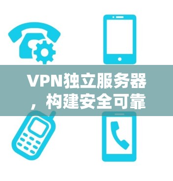 VPN独立服务器，构建安全可靠的数据流动新范式