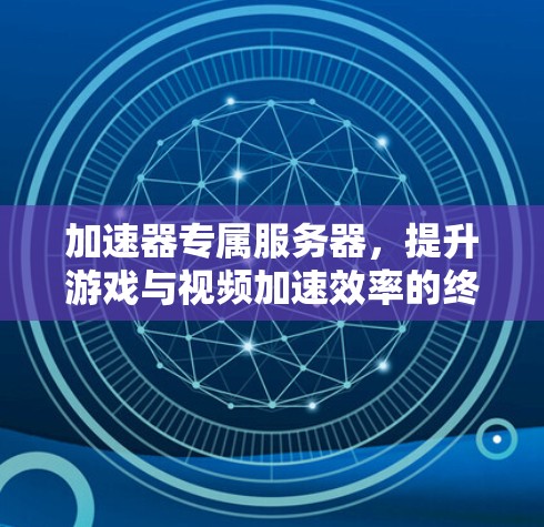 加速器专属服务器，提升游戏与视频加速效率的终极工具