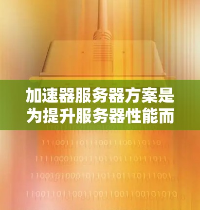 加速器服务器方案是为提升服务器性能而设计的硬件和软件解决方案。以下是关于加速器服务器方案的详细说明，涵盖硬件配置、软件配置、配置指南、常见问题和优化建议等内容