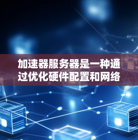 加速器服务器是一种通过优化硬件配置和网络协议来提升数据传输和网络连接效率的解决方案。以下是对其工作的详细解释 加速器服务器是一种通过优化硬件配置和网络协议来提升数据传输和网络连接效率的解决方案。以下是对其工作的详细解释