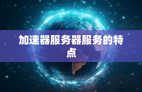 加速器服务器服务的特点 加速器服务器服务的特点