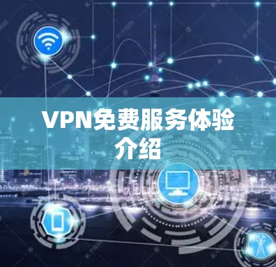 VPN免费服务体验介绍 VPN免费服务体验介绍