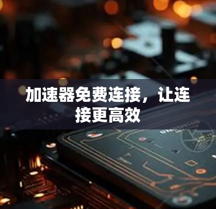 加速器免费连接，让连接更高效
