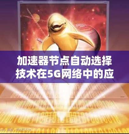 加速器节点自动选择技术在5G网络中的应用与优化
