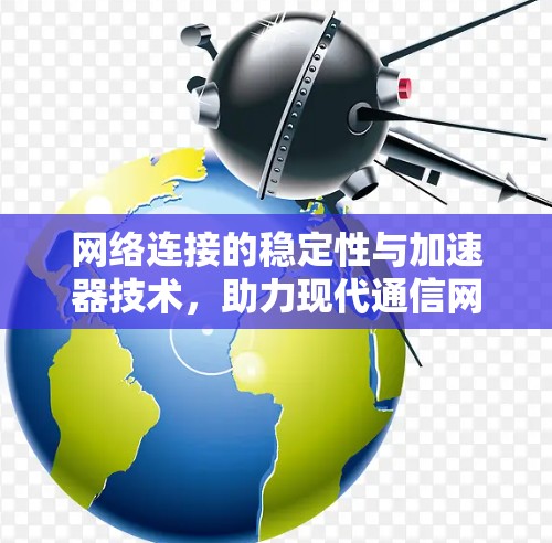 网络连接的稳定性与加速器技术，助力现代通信网络
