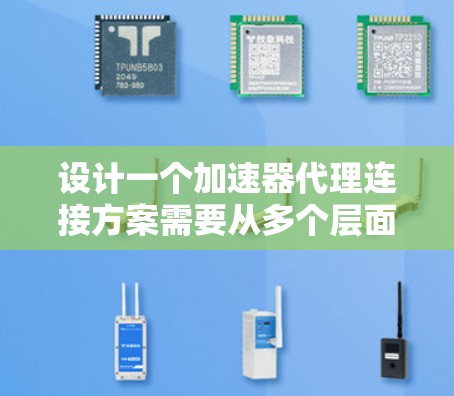 设计一个加速器代理连接方案需要从多个层面进行详细规划。以下是基于上述思考的详细设计