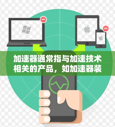 加速器通常指与加速技术相关的产品，如加速器装置、加速器设备、加速器技术等。在不同领域，加速器可能有不同的定义和用途。如果您指的是海外加速器或海外加速服务，以下是一些可能的解释和建议