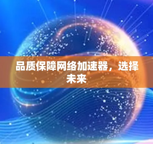 品质保障网络加速器,选择未来 品质保障网络加速器,选择未来