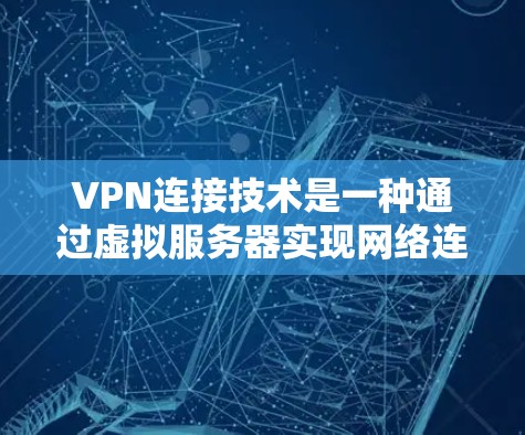 VPN连接技术是一种通过虚拟服务器实现网络连接的技术，旨在保护个人数据的安全。以下是关于VPN连接技术的详细总结