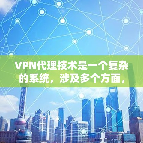 VPN代理技术是一个复杂的系统,涉及多个方面,以下是对该技术的详细介绍 VPN代理技术是一个复杂的系统,涉及多个方面,以下是对该技术的详细介绍